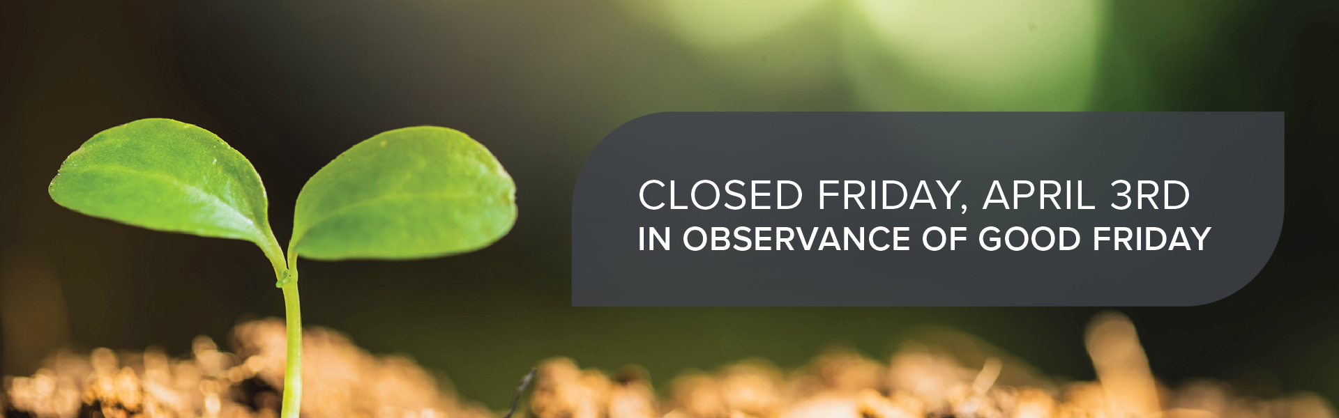 Closed Friday, April 3rd In observance of Good Friday